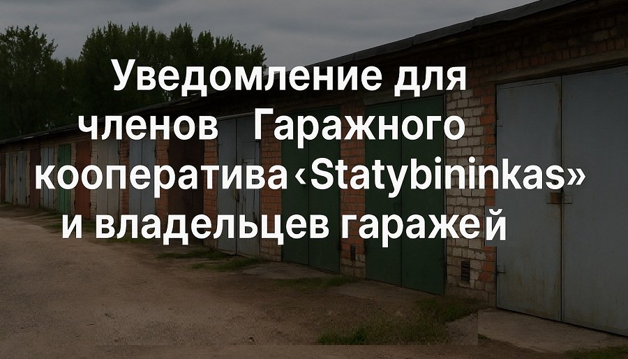 Уведомление для членов Гаражного кооператива "Statybininkas" и владельцев гаражей - В Висагинасе