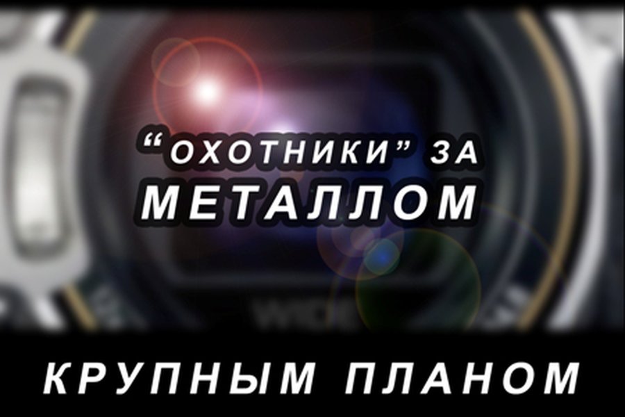 Крупным планом: Охотники за металлом                                                                 - Новости TTS